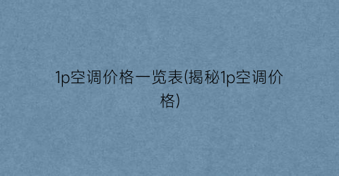 1p空调价格一览表(揭秘1p空调价格)
