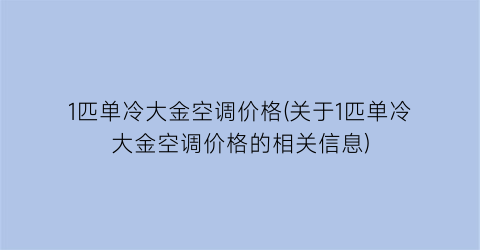 1匹单冷大金空调价格(关于1匹单冷大金空调价格的相关信息)