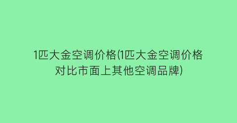 1匹大金空调价格(1匹大金空调价格对比市面上其他空调品牌)