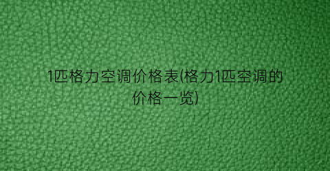 “1匹格力空调价格表(格力1匹空调的价格一览)