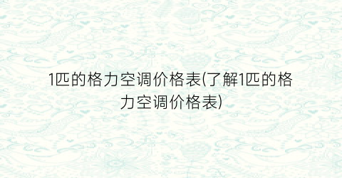 1匹的格力空调价格表(了解1匹的格力空调价格表)