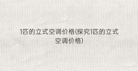 1匹的立式空调价格(探究1匹的立式空调价格)