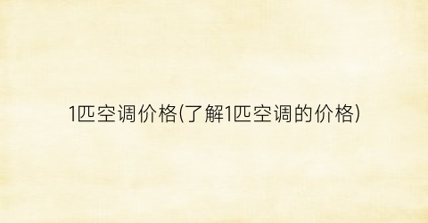 1匹空调价格(了解1匹空调的价格)