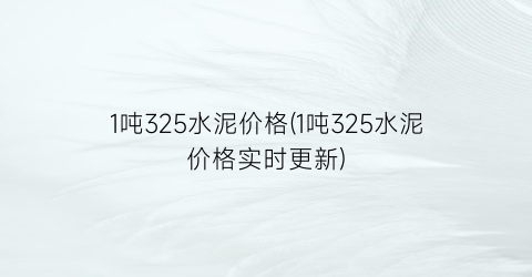 1吨325水泥价格(1吨325水泥价格实时更新)