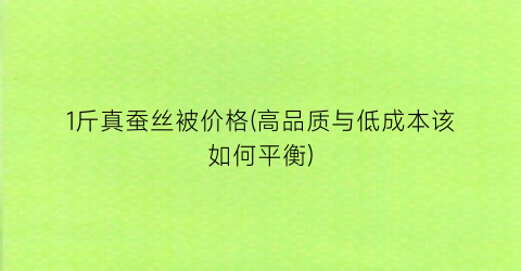 1斤真蚕丝被价格(高品质与低成本该如何平衡)