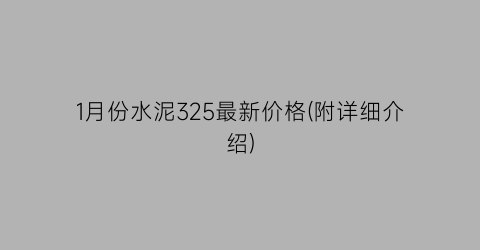 1月份水泥325最新价格(附详细介绍)