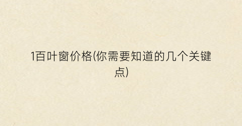 1百叶窗价格(你需要知道的几个关键点)