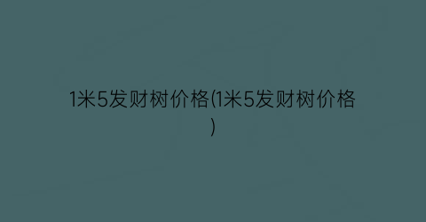 1米5发财树价格(1米5发财树价格)