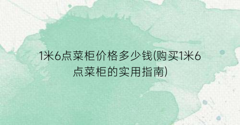 1米6点菜柜价格多少钱(购买1米6点菜柜的实用指南)