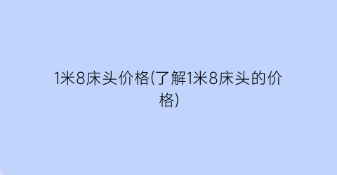1米8床头价格(了解1米8床头的价格)