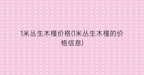 1米丛生木槿价格(1米丛生木槿的价格信息)