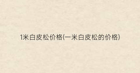 1米白皮松价格(一米白皮松的价格)