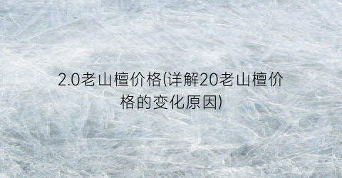 “2.0老山檀价格(详解20老山檀价格的变化原因)