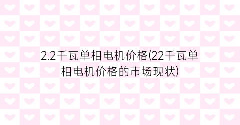 2.2千瓦单相电机价格(22千瓦单相电机价格的市场现状)