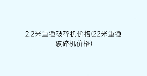 2.2米重锤破碎机价格(22米重锤破碎机价格)