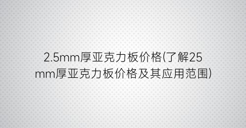 “2.5mm厚亚克力板价格(了解25mm厚亚克力板价格及其应用范围)