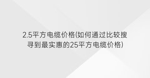 2.5平方电缆价格(如何通过比较搜寻到最实惠的25平方电缆价格)