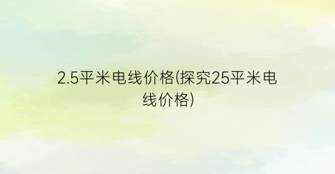 2.5平米电线价格(探究25平米电线价格)