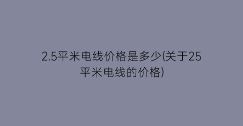 2.5平米电线价格是多少(关于25平米电线的价格)