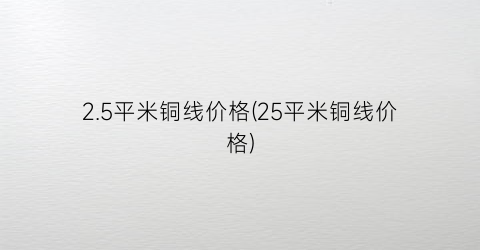 2.5平米铜线价格(25平米铜线价格)