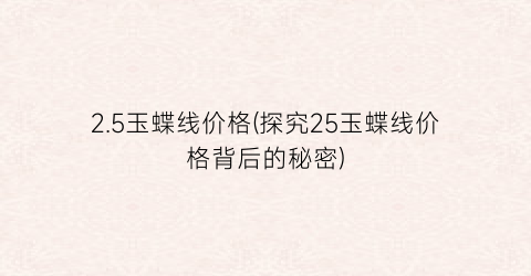 2.5玉蝶线价格(探究25玉蝶线价格背后的秘密)