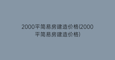 2000平简易房建造价格(2000平简易房建造价格)
