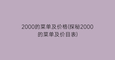 2000的菜单及价格(探秘2000的菜单及价目表)