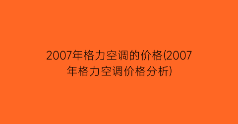 2007年格力空调的价格(2007年格力空调价格分析)