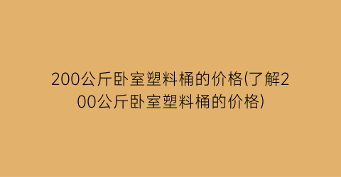 200公斤卧室塑料桶的价格(了解200公斤卧室塑料桶的价格)