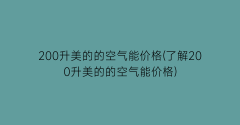 200升美的的空气能价格(了解200升美的的空气能价格)
