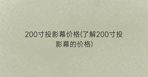 200寸投影幕价格(了解200寸投影幕的价格)