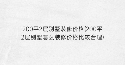 200平2层别墅装修价格(200平2层别墅怎么装修价格比较合理)