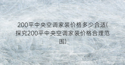 200平中央空调家装价格多少合适(探究200平中央空调家装价格合理范围)