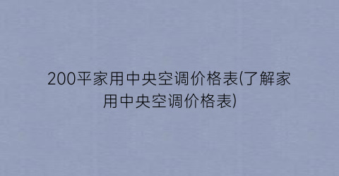 200平家用中央空调价格表(了解家用中央空调价格表)