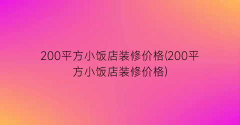 200平方小饭店装修价格(200平方小饭店装修价格)