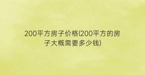 200平方房子价格(200平方的房子大概需要多少钱)