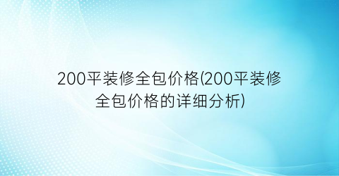 200平装修全包价格(200平装修全包价格的详细分析)