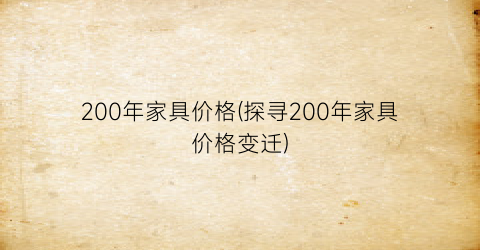 200年家具价格(探寻200年家具价格变迁)