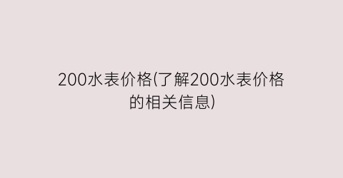 200水表价格(了解200水表价格的相关信息)
