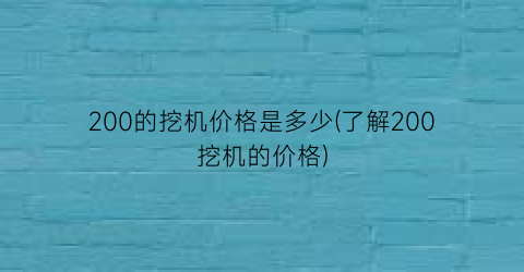 200的挖机价格是多少(了解200挖机的价格)