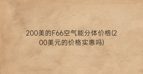 200美的F66空气能分体价格(200美元的价格实惠吗)