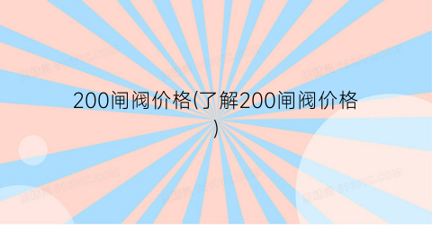 200闸阀价格(了解200闸阀价格)