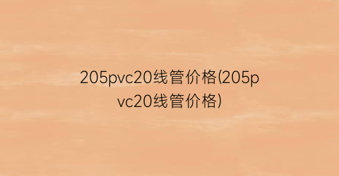 205pvc20线管价格(205pvc20线管价格)