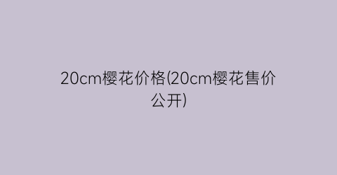 “20cm樱花价格(20cm樱花售价公开)