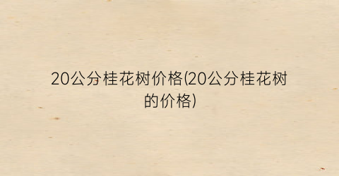 20公分桂花树价格(20公分桂花树的价格)