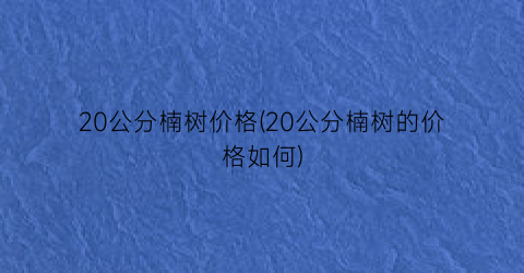20公分楠树价格(20公分楠树的价格如何)