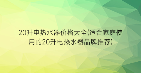 20升电热水器价格大全(适合家庭使用的20升电热水器品牌推荐)
