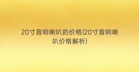 20寸音响喇叭的价格(20寸音响喇叭价格解析)