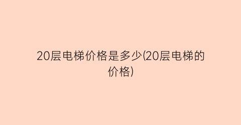 20层电梯价格是多少(20层电梯的价格)