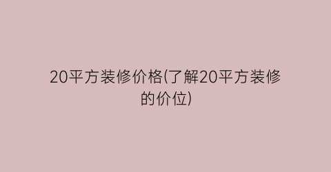 20平方装修价格(了解20平方装修的价位)